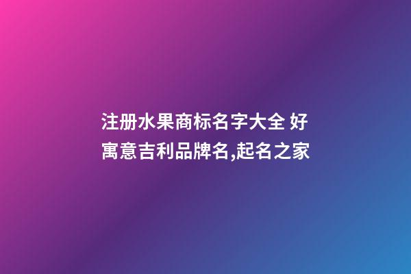 注册水果商标名字大全 好寓意吉利品牌名,起名之家-第1张-商标起名-玄机派